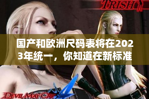 国产和欧洲尺码表将在2023年统一，你知道在新标准下你穿多大尺码吗？