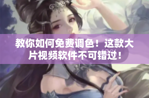 教你如何免费调色！这款大片视频软件不可错过！