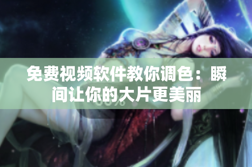 免费视频软件教你调色：瞬间让你的大片更美丽