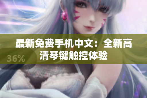 最新免费手机中文：全新高清琴键触控体验