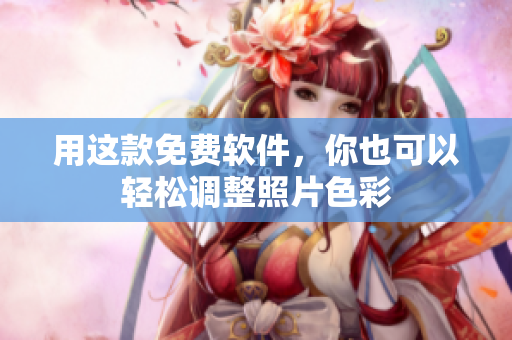 用这款免费软件，你也可以轻松调整照片色彩