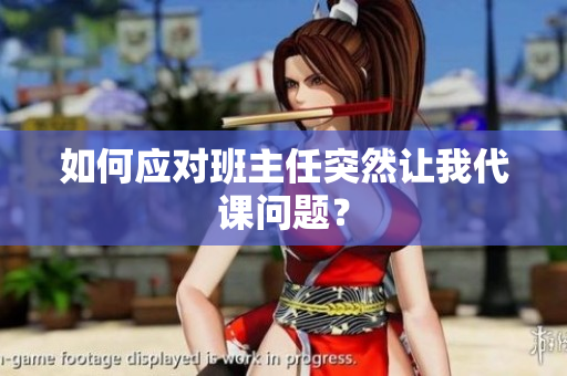 如何应对班主任突然让我代课问题？