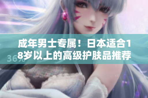 成年男士专属！日本适合18岁以上的高级护肤品推荐