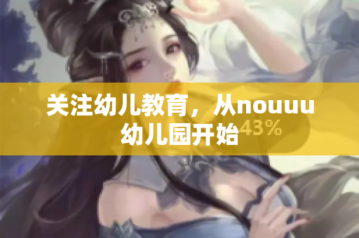关注幼儿教育，从nouuu幼儿园开始