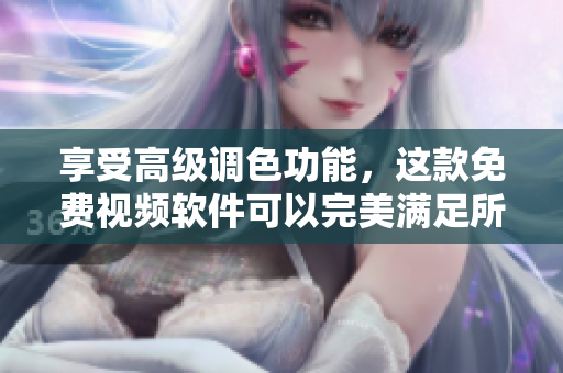 享受高级调色功能，这款免费视频软件可以完美满足所有需求