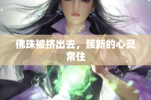 佛珠被挤出去，簇新的心灵常住