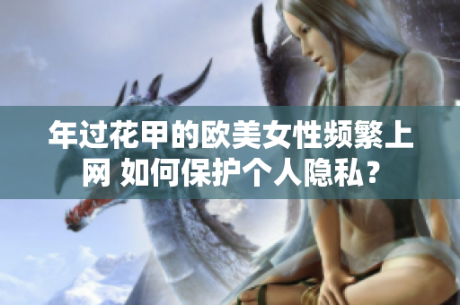年过花甲的欧美女性频繁上网 如何保护个人隐私？