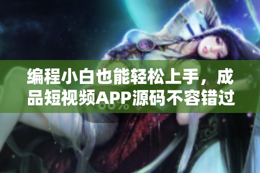 编程小白也能轻松上手，成品短视频APP源码不容错过！