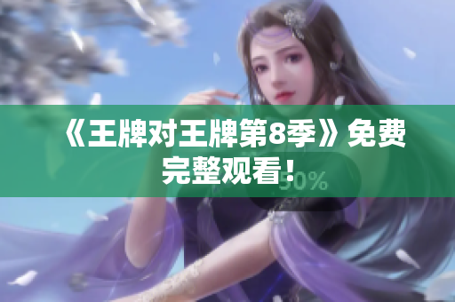 《王牌对王牌第8季》免费完整观看！