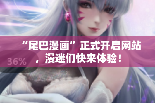“尾巴漫画”正式开启网站，漫迷们快来体验！