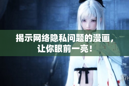 揭示网络隐私问题的漫画，让你眼前一亮！