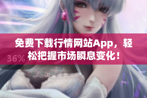 免费下载行情网站App，轻松把握市场瞬息变化！