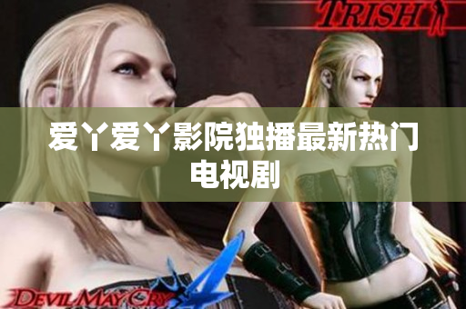 爱丫爱丫影院独播最新热门电视剧