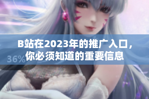 B站在2023年的推广入口，你必须知道的重要信息