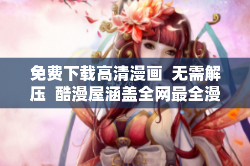 免费下载高清漫画  无需解压  酷漫屋涵盖全网最全漫画资源