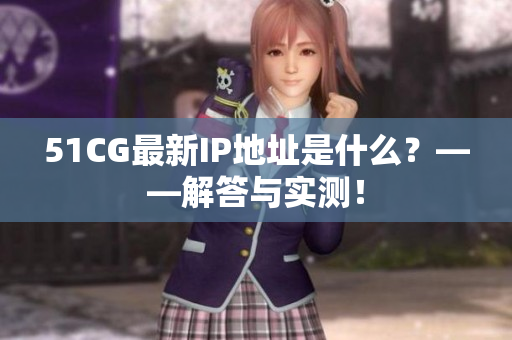 51CG最新IP地址是什么？——解答与实测！