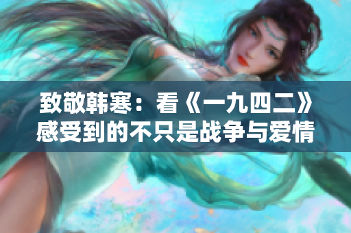 致敬韩寒：看《一九四二》感受到的不只是战争与爱情