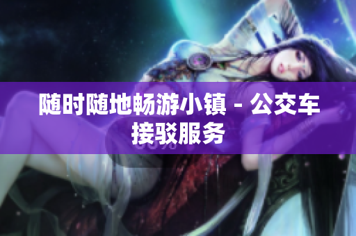 随时随地畅游小镇 - 公交车接驳服务