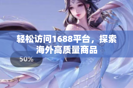 轻松访问1688平台，探索海外高质量商品