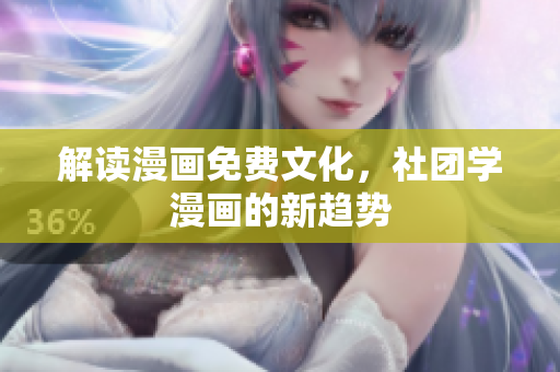 解读漫画免费文化，社团学漫画的新趋势