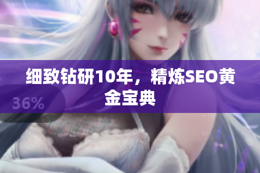 细致钻研10年，精炼SEO黄金宝典