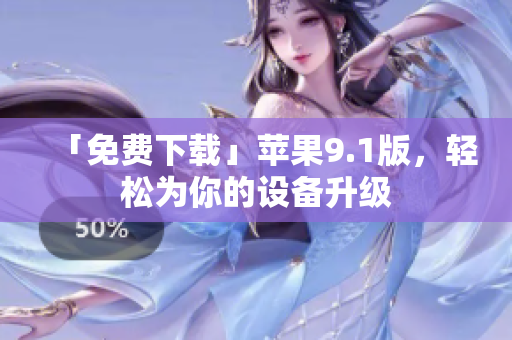 「免费下载」苹果9.1版，轻松为你的设备升级