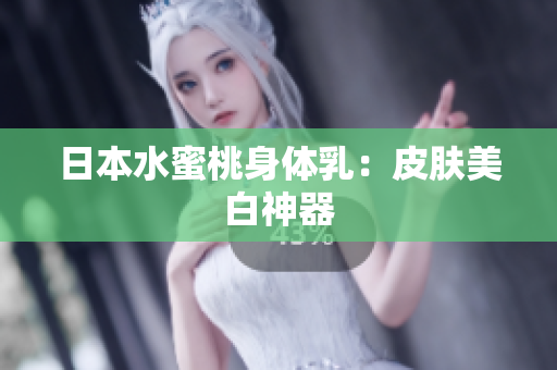日本水蜜桃身体乳：皮肤美白神器