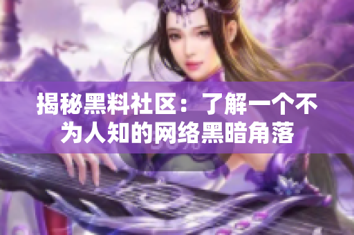 揭秘黑料社区：了解一个不为人知的网络黑暗角落