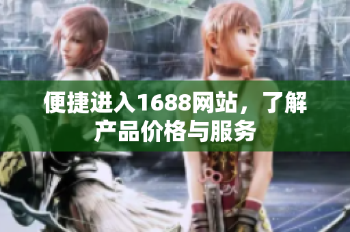 便捷进入1688网站，了解产品价格与服务