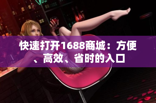快速打开1688商城：方便、高效、省时的入口