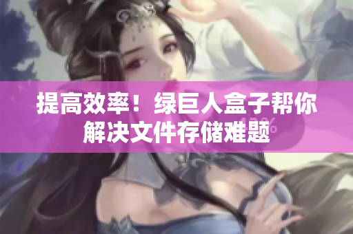 提高效率！绿巨人盒子帮你解决文件存储难题