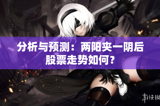 分析与预测：两阳夹一阴后股票走势如何？
