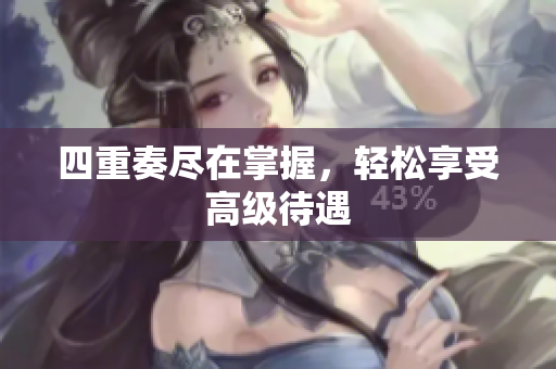 四重奏尽在掌握，轻松享受高级待遇