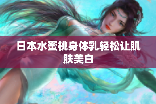 日本水蜜桃身体乳轻松让肌肤美白