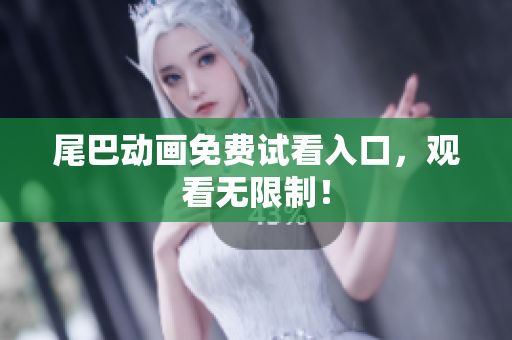 尾巴动画免费试看入口，观看无限制！