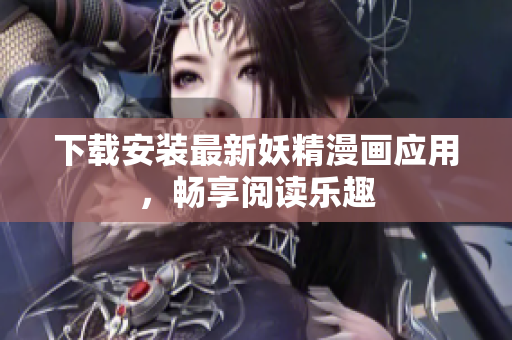 下载安装最新妖精漫画应用，畅享阅读乐趣