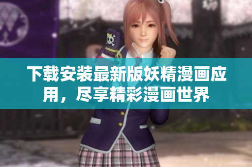 下载安装最新版妖精漫画应用，尽享精彩漫画世界