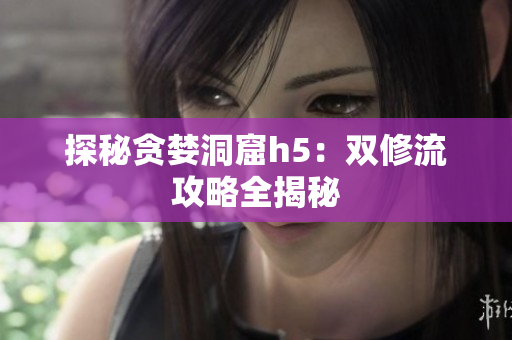 探秘贪婪洞窟h5：双修流攻略全揭秘