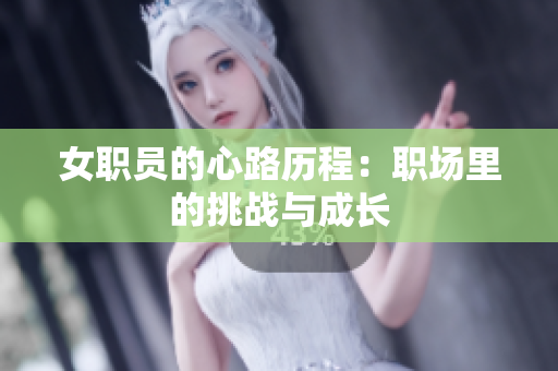 女职员的心路历程：职场里的挑战与成长