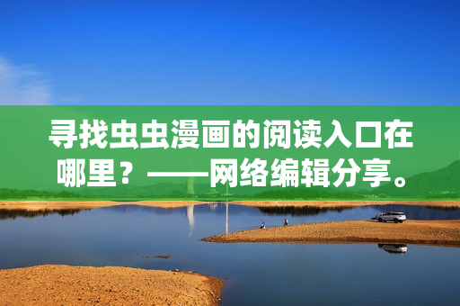 寻找虫虫漫画的阅读入口在哪里？——网络编辑分享。