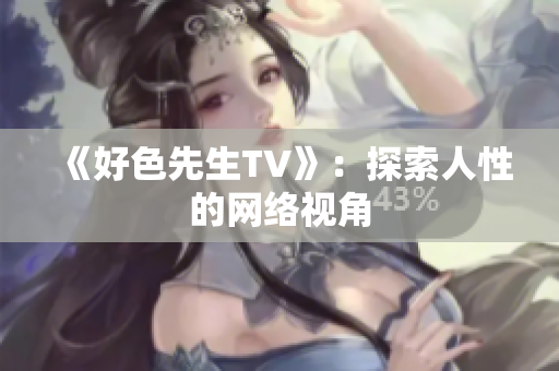 《好色先生TV》：探索人性的网络视角