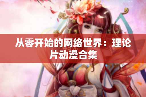 从零开始的网络世界：理论片动漫合集