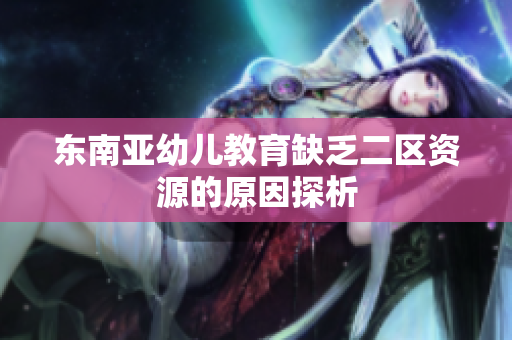 东南亚幼儿教育缺乏二区资源的原因探析
