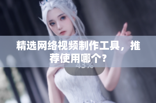 精选网络视频制作工具，推荐使用哪个？