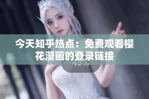 今天知乎热点：免费观看樱花漫画的登录链接
