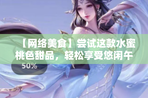 【网络美食】尝试这款水蜜桃色甜品，轻松享受悠闲午后时光