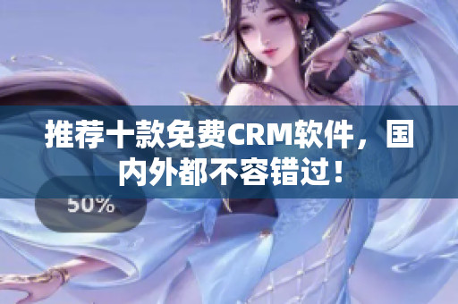 推荐十款免费CRM软件，国内外都不容错过！