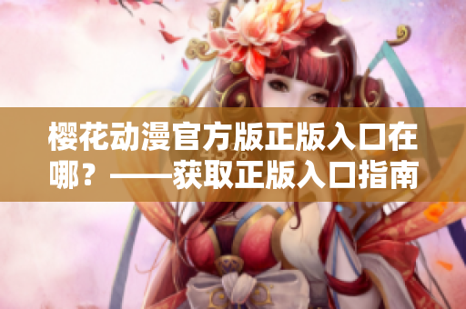 樱花动漫官方版正版入口在哪？——获取正版入口指南