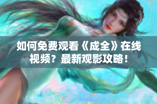 如何免费观看《成全》在线视频？最新观影攻略！