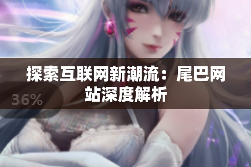 探索互联网新潮流：尾巴网站深度解析